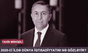 2020-ci ildə dünya iqtisadiyyatını nə gözləyir? – TAHİR MİRKİŞİLİ ŞƏRH EDİR